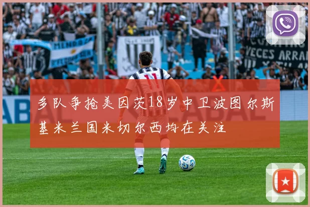 多队争抢美因茨18岁中卫波图尔斯基米兰国米切尔西均在关注