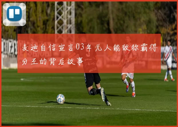 麦迪自信宣言03年无人能敌称霸得分王的背后故事