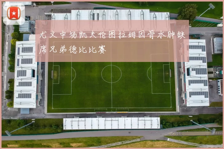尤文中场凯夫伦图拉姆因骨水肿缺席兄弟德比比赛
