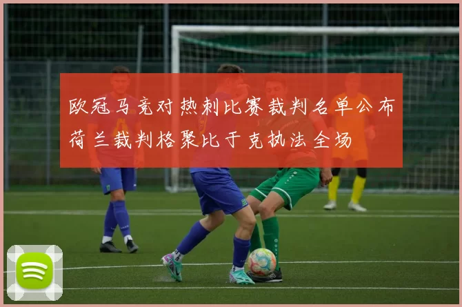欧冠马竞对热刺比赛裁判名单公布荷兰裁判格聚比于克执法全场