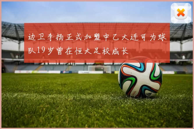 边卫李扬正式加盟中乙大连可为球队19岁曾在恒大足校成长