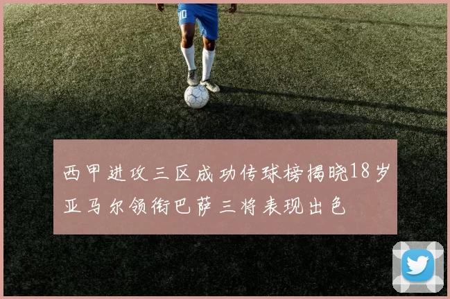 西甲进攻三区成功传球榜揭晓18岁亚马尔领衔巴萨三将表现出色