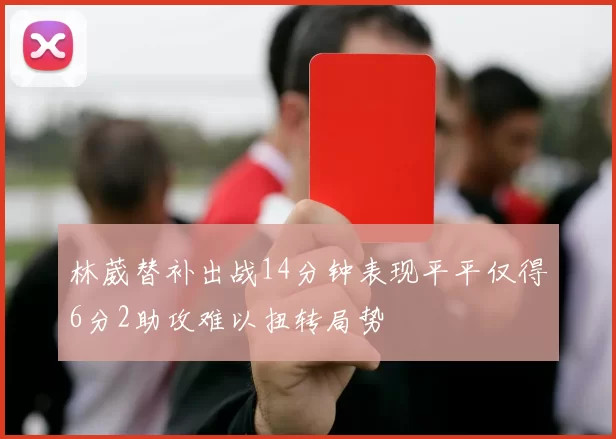 林葳替补出战14分钟表现平平仅得6分2助攻难以扭转局势
