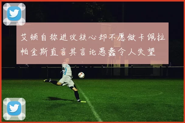 艾顿自称进攻核心却不愿做卡佩拉帕金斯直言其言论愚蠢令人失望