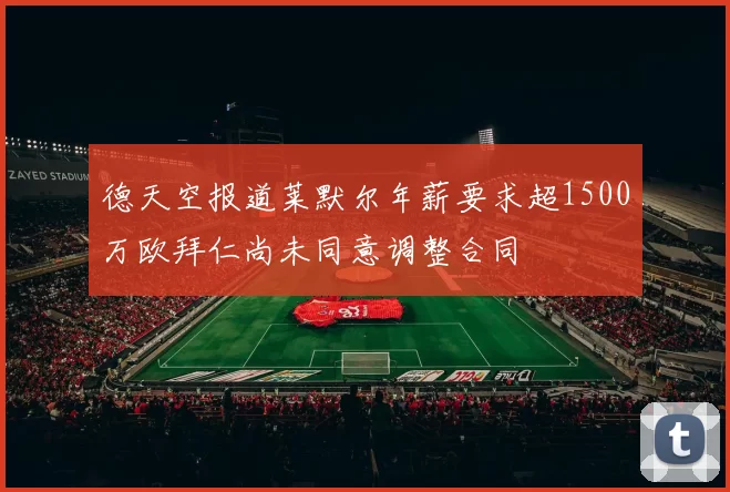 德天空报道莱默尔年薪要求超1500万欧拜仁尚未同意调整合同