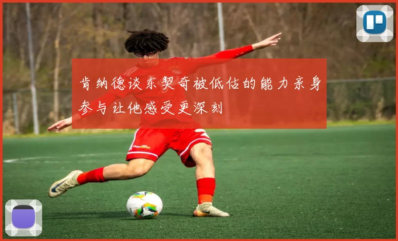 肯纳德谈东契奇被低估的能力亲身参与让他感受更深刻