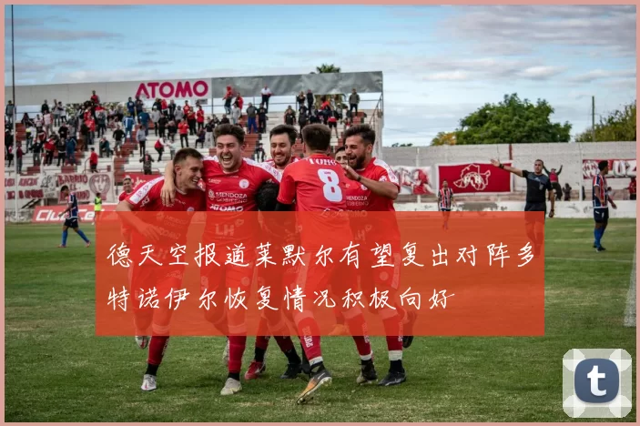 德天空报道莱默尔有望复出对阵多特诺伊尔恢复情况积极向好