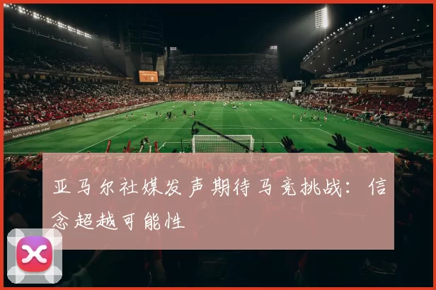 亚马尔社媒发声期待马竞挑战：信念超越可能性